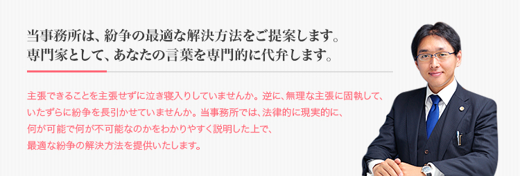 当事務所は、紛争の最適な解決方法をご提案します。専門家として、あなたの言葉を専門的に代弁します。